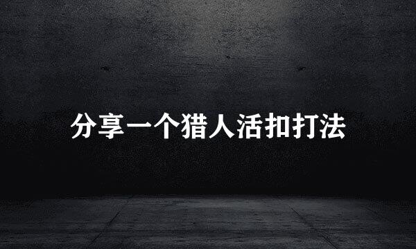 分享一个猎人活扣打法