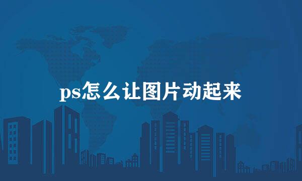 ps怎么让图片动起来