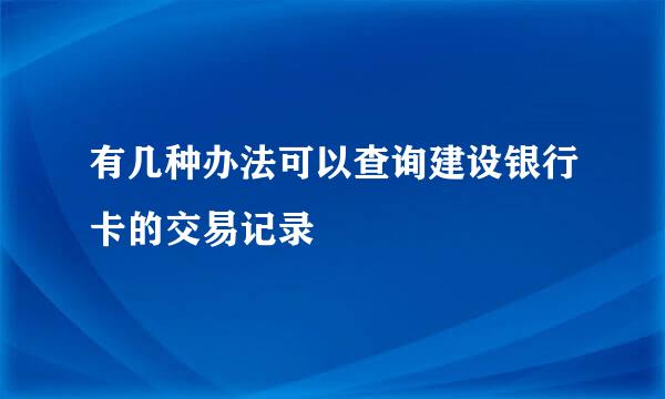 有几种办法可以查询建设银行卡的交易记录