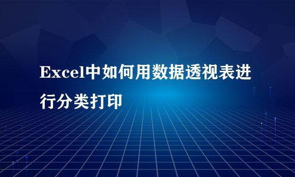 Excel中如何用数据透视表进行分类打印