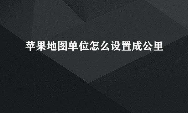 苹果地图单位怎么设置成公里