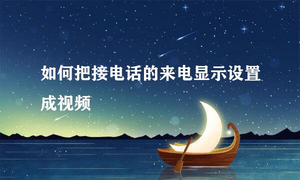 如何把接电话的来电显示设置成视频
