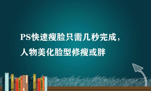 PS快速瘦脸只需几秒完成，人物美化脸型修瘦或胖
