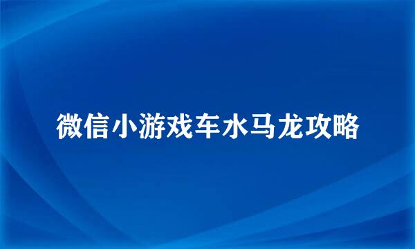 微信小游戏车水马龙攻略