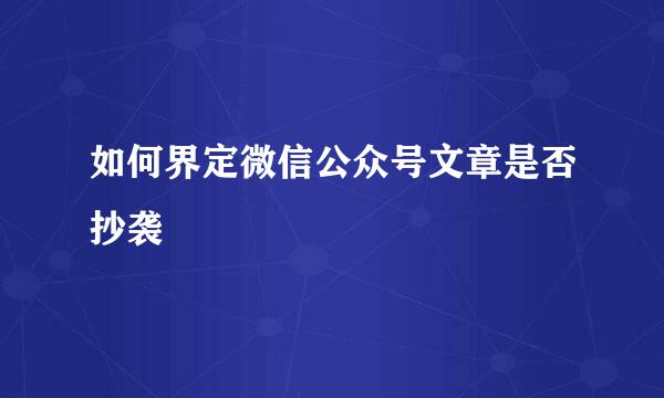 如何界定微信公众号文章是否抄袭