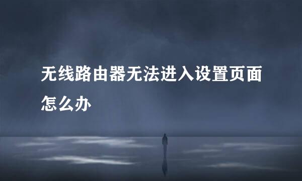 无线路由器无法进入设置页面怎么办