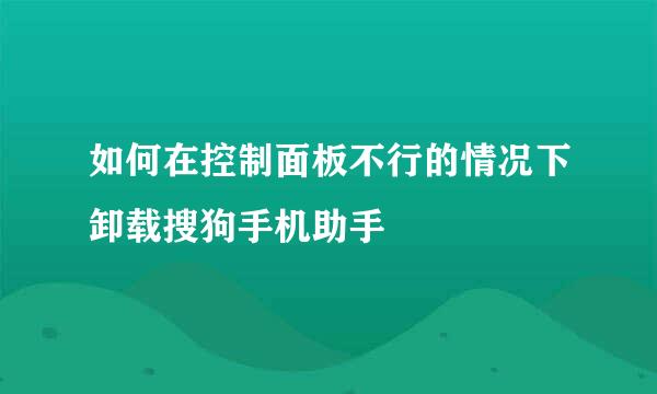 如何在控制面板不行的情况下卸载搜狗手机助手