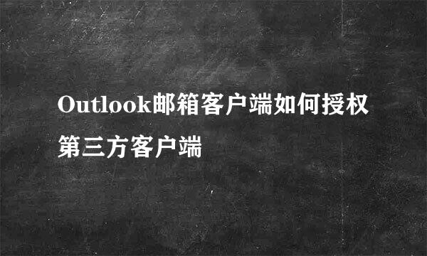 Outlook邮箱客户端如何授权第三方客户端