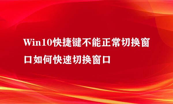Win10快捷键不能正常切换窗口如何快速切换窗口