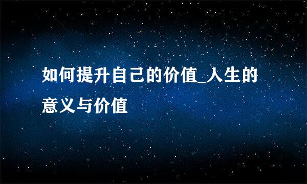 如何提升自己的价值_人生的意义与价值