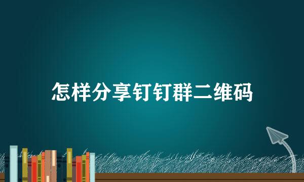 怎样分享钉钉群二维码