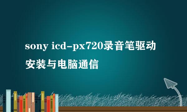 sony icd-px720录音笔驱动安装与电脑通信