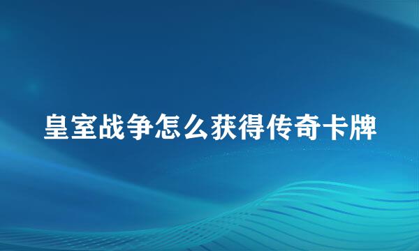 皇室战争怎么获得传奇卡牌