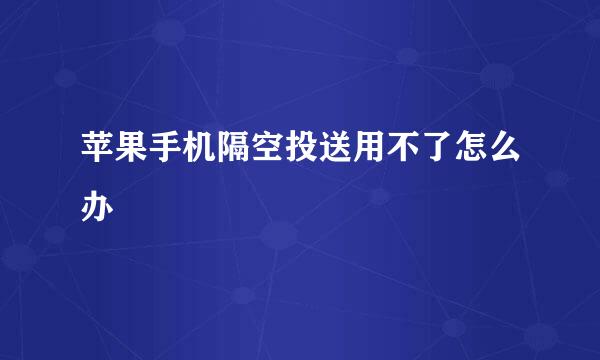 苹果手机隔空投送用不了怎么办