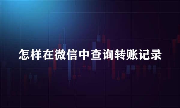 怎样在微信中查询转账记录