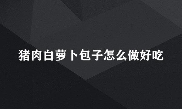 猪肉白萝卜包子怎么做好吃