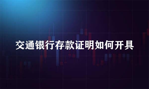 交通银行存款证明如何开具