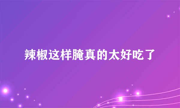 辣椒这样腌真的太好吃了