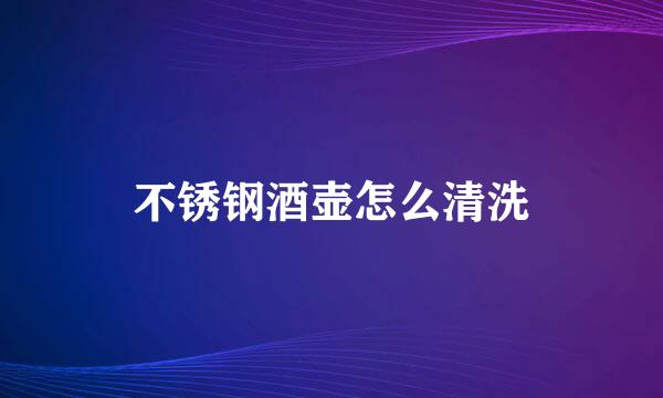 不锈钢酒壶怎么清洗