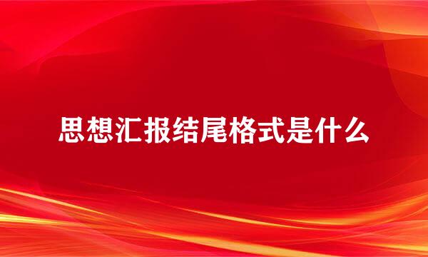 思想汇报结尾格式是什么