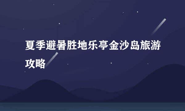 夏季避暑胜地乐亭金沙岛旅游攻略