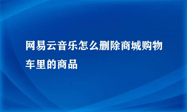 网易云音乐怎么删除商城购物车里的商品