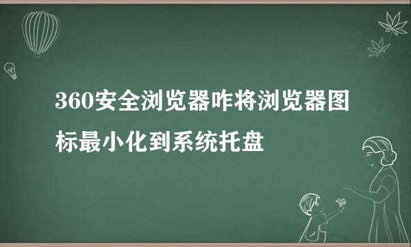 360安全浏览器咋将浏览器图标最小化到系统托盘