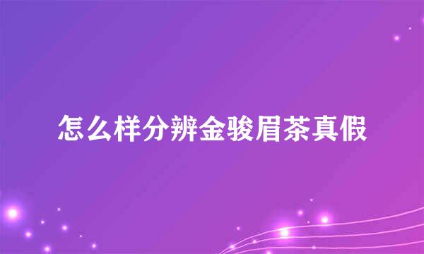 怎么样分辨金骏眉茶真假