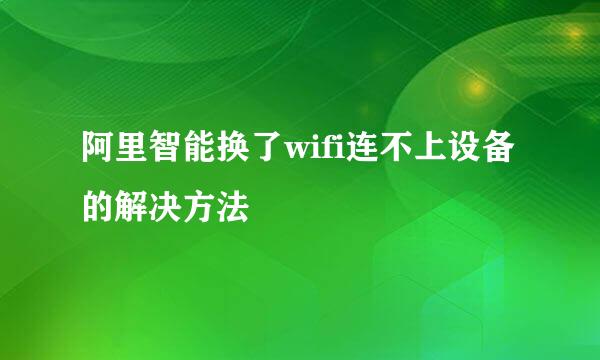 阿里智能换了wifi连不上设备的解决方法