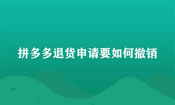 拼多多退货申请要如何撤销