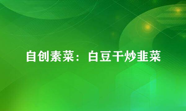 自创素菜：白豆干炒韭菜