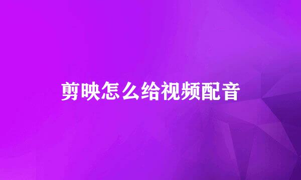 剪映怎么给视频配音
