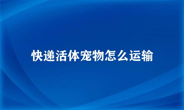 快递活体宠物怎么运输