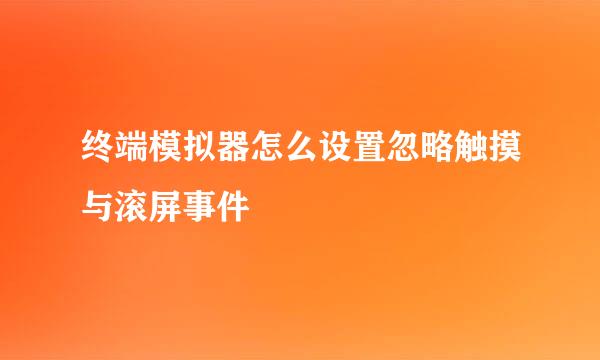 终端模拟器怎么设置忽略触摸与滚屏事件