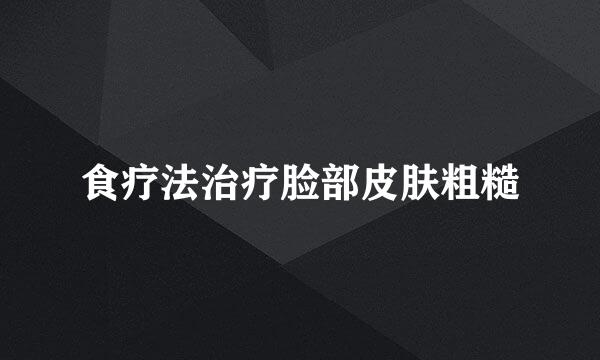 食疗法治疗脸部皮肤粗糙