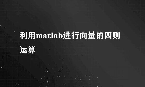 利用matlab进行向量的四则运算