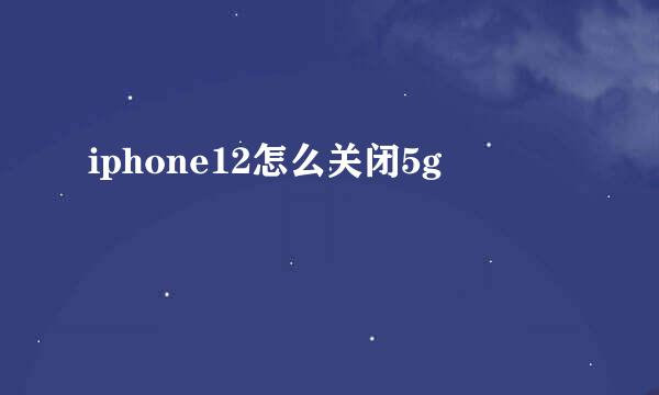 iphone12怎么关闭5g