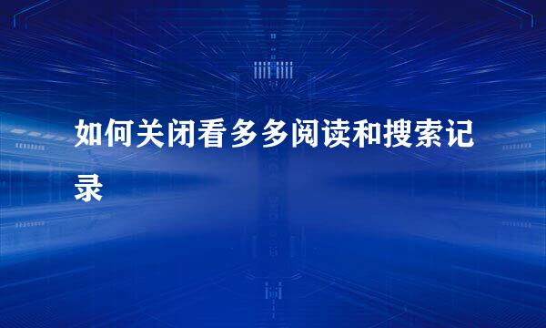 如何关闭看多多阅读和搜索记录
