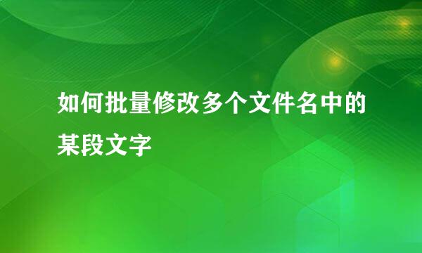 如何批量修改多个文件名中的某段文字