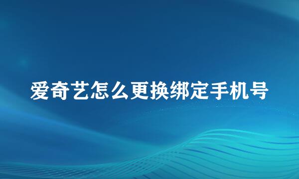 爱奇艺怎么更换绑定手机号