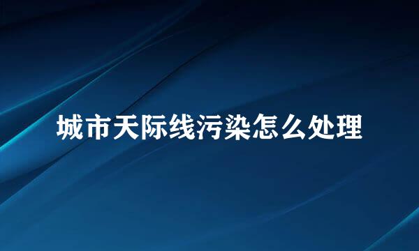 城市天际线污染怎么处理