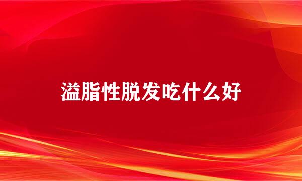 溢脂性脱发吃什么好