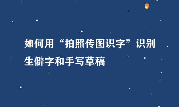 如何用“拍照传图识字”识别生僻字和手写草稿