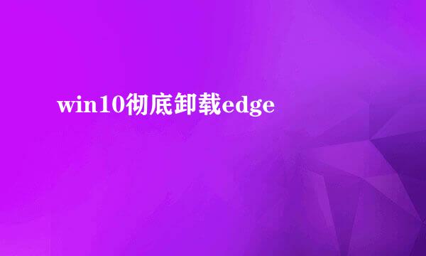win10彻底卸载edge