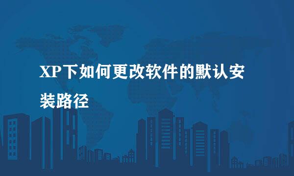 XP下如何更改软件的默认安装路径