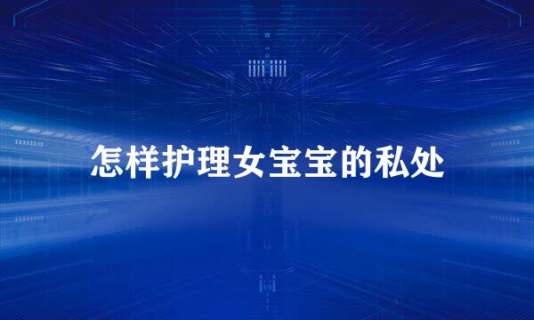 怎样护理女宝宝的私处