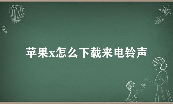 苹果x怎么下载来电铃声