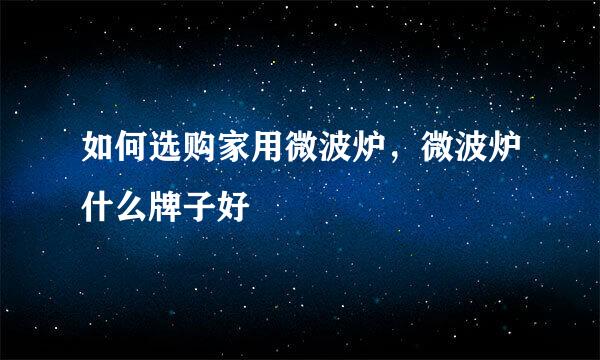 如何选购家用微波炉,微波炉什么牌子好