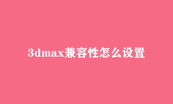 3dmax兼容性怎么设置