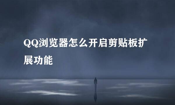 QQ浏览器怎么开启剪贴板扩展功能